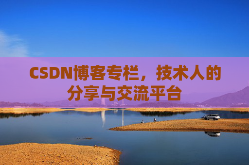 CSDN博客专栏，技术人的分享与交流平台