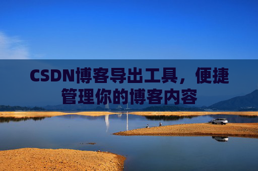 CSDN博客导出工具，便捷管理你的博客内容